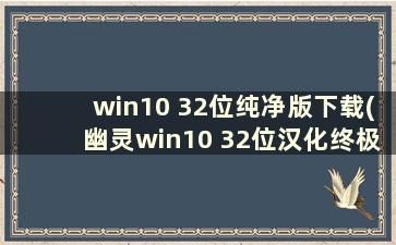 win10 32位纯净版下载(幽灵win10 32位汉化终极版v2019.11)